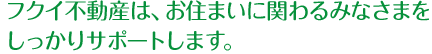 フクイ不動産は、お住まいに関わるみなさまをしっかりサポートします。